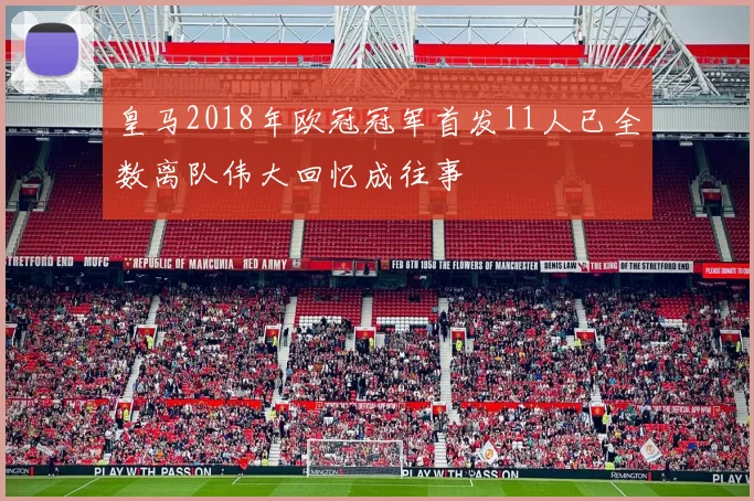 皇马2018年欧冠冠军首发11人已全数离队伟大回忆成往事