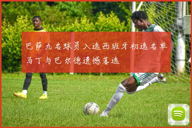 巴萨九名球员入选西班牙初选名单马丁与巴尔德遗憾落选