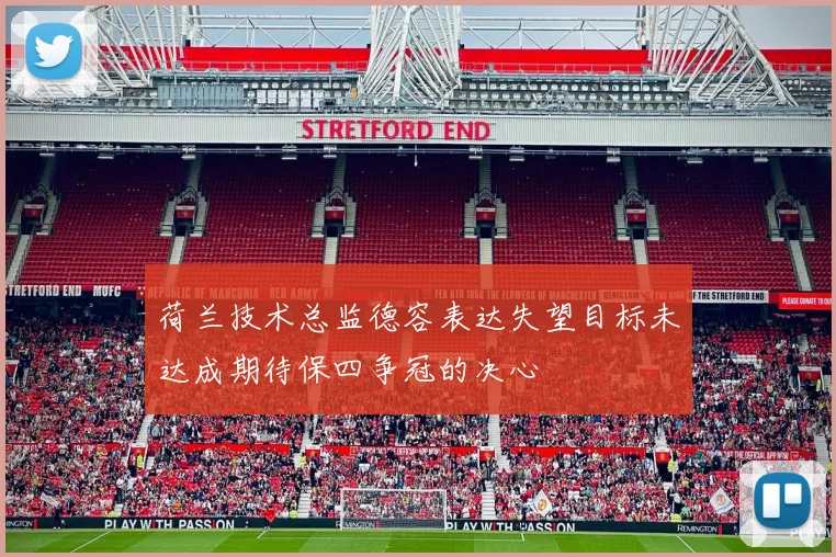 荷兰技术总监德容表达失望目标未达成期待保四争冠的决心