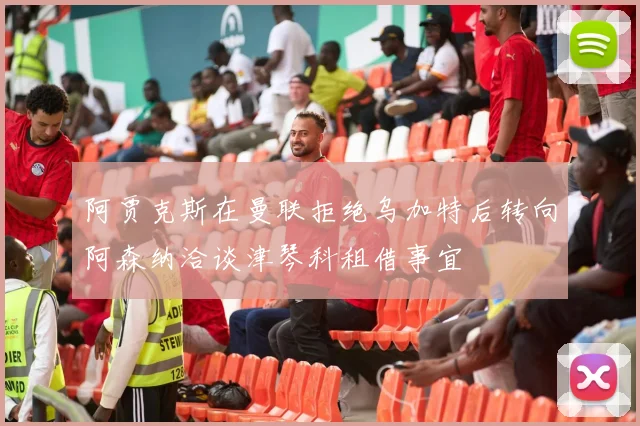 阿贾克斯在曼联拒绝乌加特后转向阿森纳洽谈津琴科租借事宜