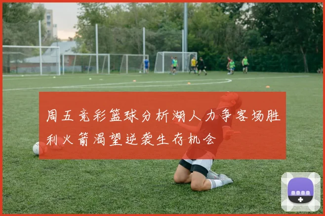 周五竞彩篮球分析湖人力争客场胜利火箭渴望逆袭生存机会